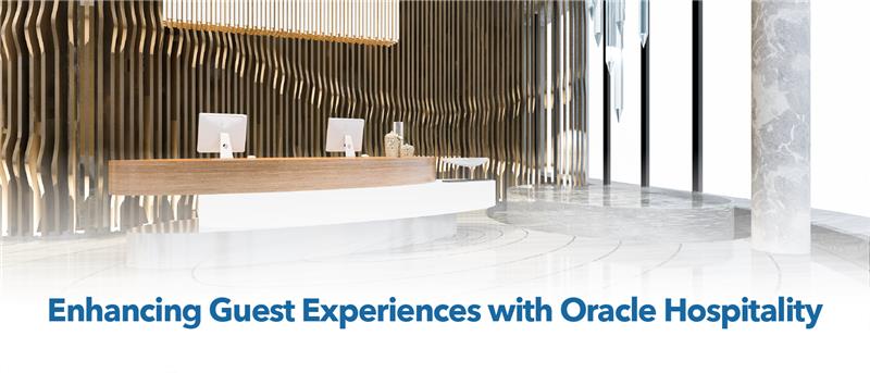 Enhancing Guest Experiences from Check-In to Check-Out with Oracle Hospitality Solutions
